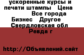 ускоренные курсы и печати,штампы › Цена ­ 3 000 - Все города Бизнес » Другое   . Свердловская обл.,Ревда г.